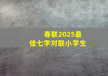 春联2025最佳七字对联小学生