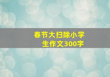 春节大扫除小学生作文300字