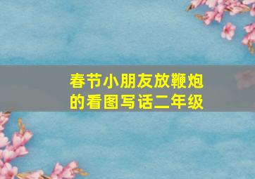 春节小朋友放鞭炮的看图写话二年级