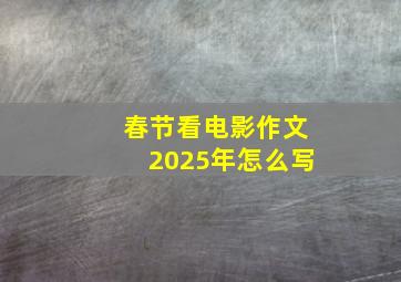 春节看电影作文2025年怎么写