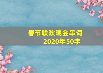 春节联欢晚会串词2020年50字