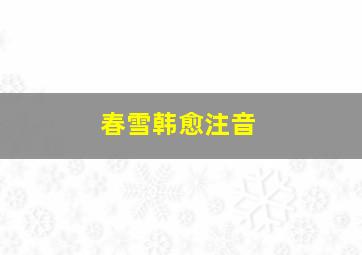 春雪韩愈注音