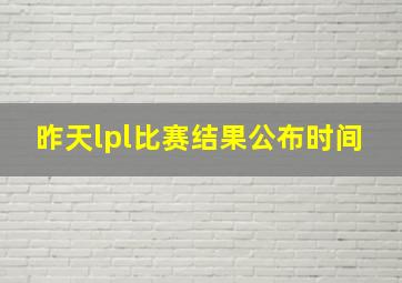 昨天lpl比赛结果公布时间