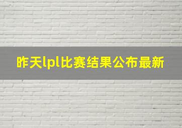 昨天lpl比赛结果公布最新