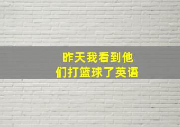 昨天我看到他们打篮球了英语