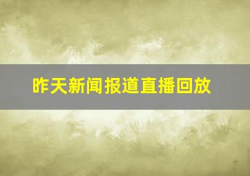 昨天新闻报道直播回放