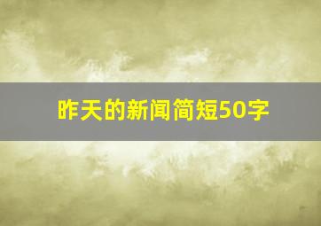 昨天的新闻简短50字