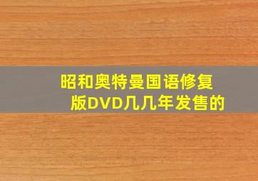 昭和奥特曼国语修复版DVD几几年发售的