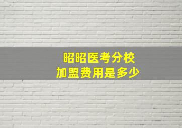 昭昭医考分校加盟费用是多少