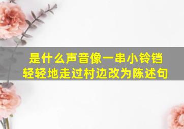 是什么声音像一串小铃铛轻轻地走过村边改为陈述句