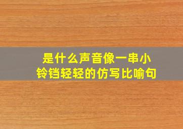 是什么声音像一串小铃铛轻轻的仿写比喻句