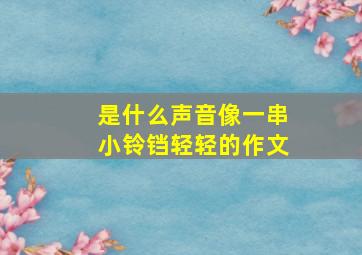 是什么声音像一串小铃铛轻轻的作文