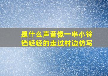 是什么声音像一串小铃铛轻轻的走过村边仿写