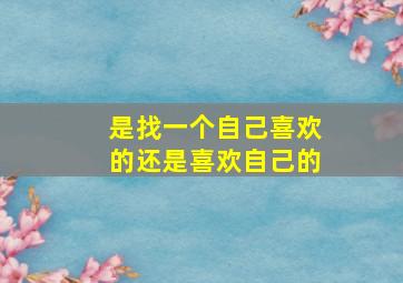 是找一个自己喜欢的还是喜欢自己的