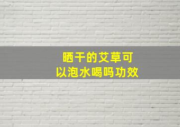 晒干的艾草可以泡水喝吗功效