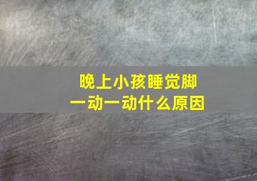 晚上小孩睡觉脚一动一动什么原因