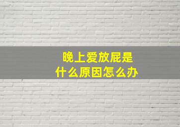 晚上爱放屁是什么原因怎么办