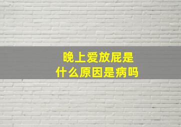 晚上爱放屁是什么原因是病吗