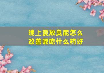 晚上爱放臭屁怎么改善呢吃什么药好