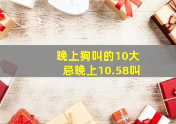 晚上狗叫的10大忌晚上10.58叫