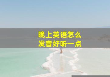 晚上英语怎么发音好听一点