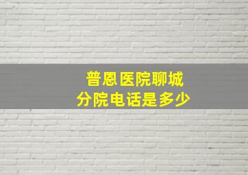 普恩医院聊城分院电话是多少