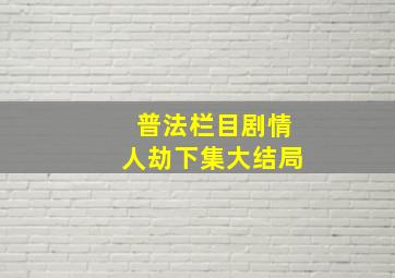 普法栏目剧情人劫下集大结局