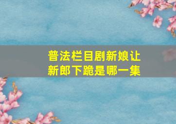 普法栏目剧新娘让新郎下跪是哪一集