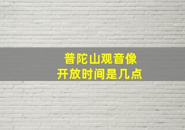 普陀山观音像开放时间是几点