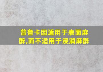 普鲁卡因适用于表面麻醉,而不适用于浸润麻醉