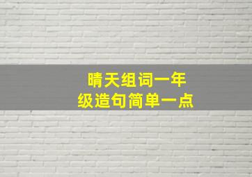 晴天组词一年级造句简单一点