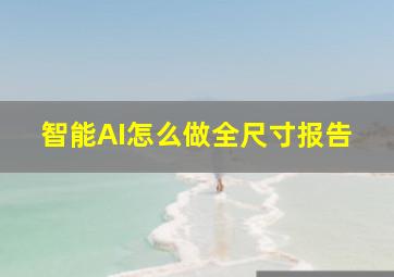 智能AI怎么做全尺寸报告