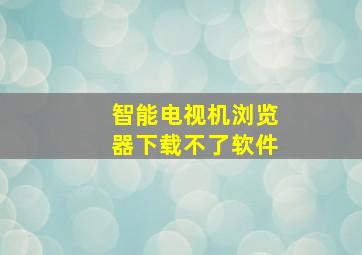 智能电视机浏览器下载不了软件