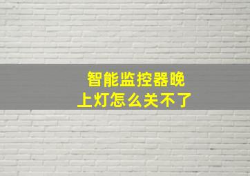 智能监控器晚上灯怎么关不了