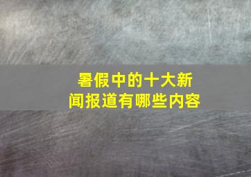 暑假中的十大新闻报道有哪些内容