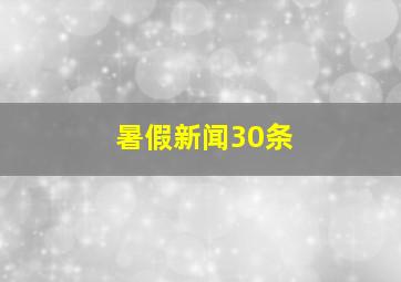 暑假新闻30条