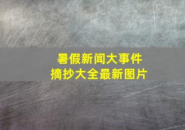 暑假新闻大事件摘抄大全最新图片