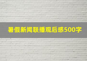 暑假新闻联播观后感500字