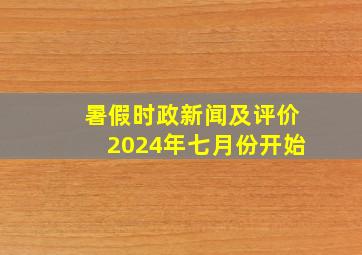 暑假时政新闻及评价2024年七月份开始