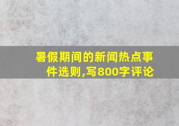 暑假期间的新闻热点事件选则,写800字评论