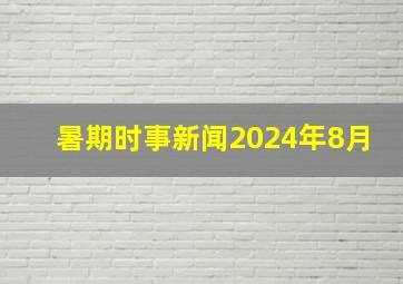 暑期时事新闻2024年8月