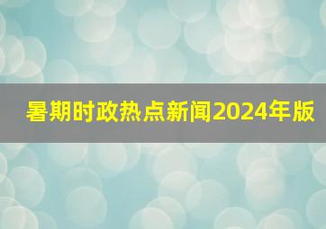 暑期时政热点新闻2024年版