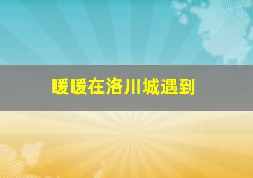 暖暖在洛川城遇到