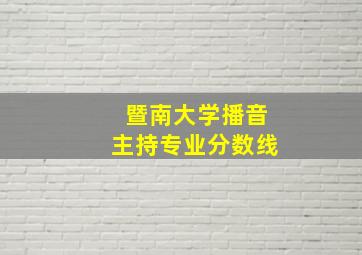 暨南大学播音主持专业分数线