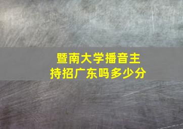 暨南大学播音主持招广东吗多少分