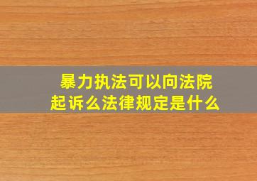 暴力执法可以向法院起诉么法律规定是什么