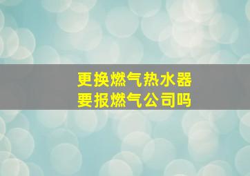 更换燃气热水器要报燃气公司吗