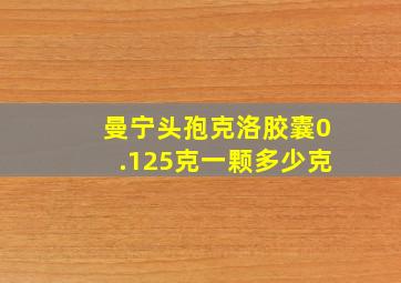 曼宁头孢克洛胶囊0.125克一颗多少克