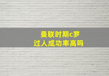 曼联时期c罗过人成功率高吗