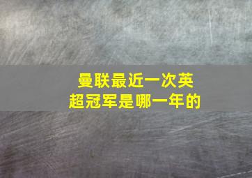 曼联最近一次英超冠军是哪一年的